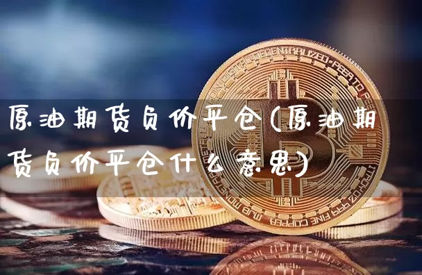 原油期货负价平仓(原油期货负价平仓什么意思)_https://www.tuogunzhijia.com_道指期货_第1张