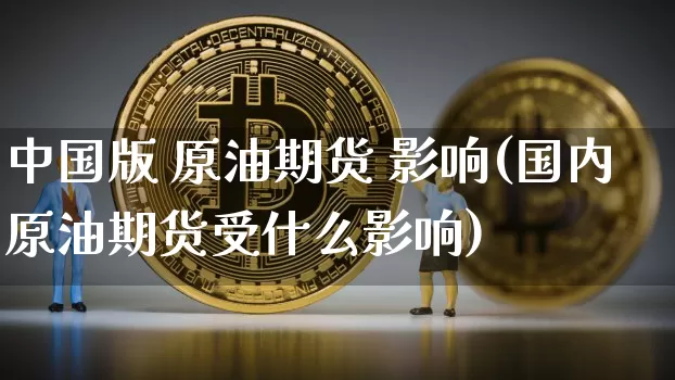 中国版 原油期货 影响(国内原油期货受什么影响)_https://www.tuogunzhijia.com_原油期货_第1张