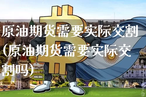 原油期货需要实际交割(原油期货需要实际交割吗)_https://www.tuogunzhijia.com_内盘期货_第1张