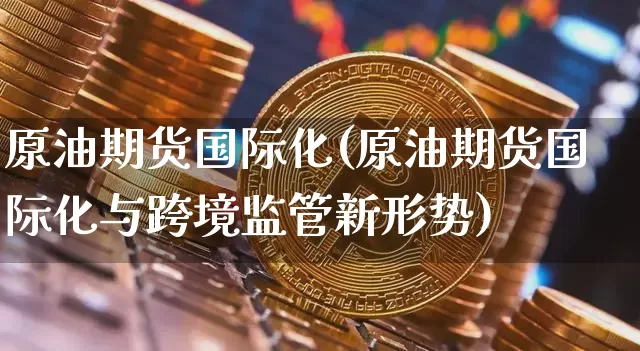 原油期货国际化(原油期货国际化与跨境监管新形势)_https://www.tuogunzhijia.com_道指期货_第1张