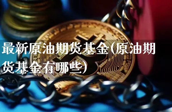 最新原油期货基金(原油期货基金有哪些)_https://www.tuogunzhijia.com_恒指期货_第1张