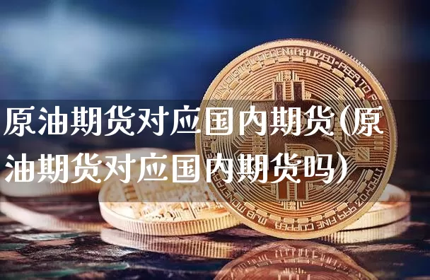 原油期货对应国内期货(原油期货对应国内期货吗)_https://www.tuogunzhijia.com_恒指期货_第1张