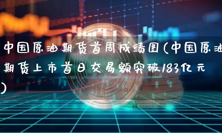 中国原油期货首周成绩图(中国原油期货上市首日交易额突破183亿元)_https://www.tuogunzhijia.com_道指期货_第1张