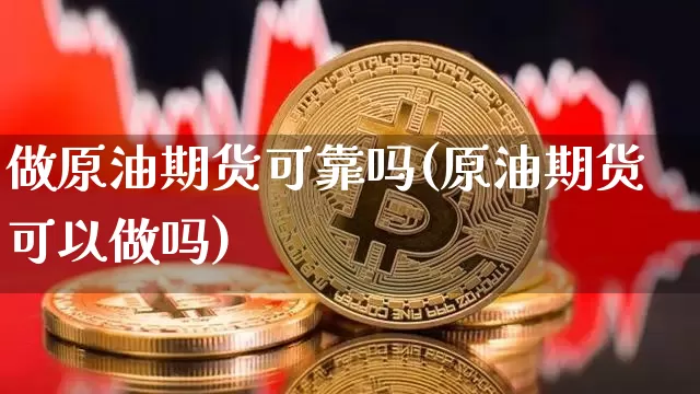 做原油期货可靠吗(原油期货可以做吗)_https://www.tuogunzhijia.com_道指期货_第1张