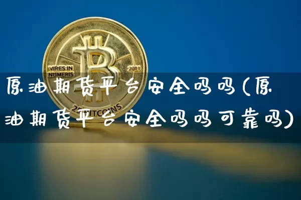 原油期货平台安全吗吗(原油期货平台安全吗吗可靠吗)_https://www.tuogunzhijia.com_恒指期货_第1张