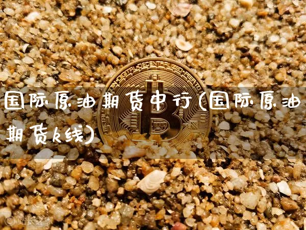 国际原油期货中行(国际原油期货k线)_https://www.tuogunzhijia.com_黄金期货_第1张