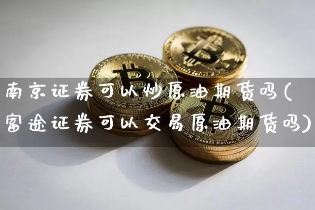 南京证券可以炒原油期货吗(富途证券可以交易原油期货吗)_https://www.tuogunzhijia.com_恒指期货_第1张