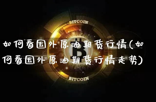 如何看国外原油期货行情(如何看国外原油期货行情走势)_https://www.tuogunzhijia.com_道指期货_第1张