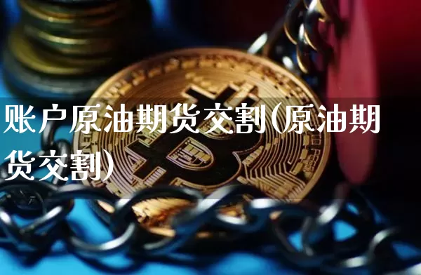 账户原油期货交割(原油期货交割)_https://www.tuogunzhijia.com_恒指期货_第1张