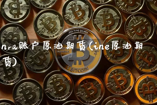 nra账户原油期货(ine原油期货)_https://www.tuogunzhijia.com_道指期货_第1张