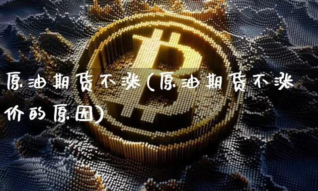 原油期货不涨(原油期货不涨价的原因)_https://www.tuogunzhijia.com_内盘期货_第1张