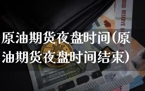 原油期货夜盘时间(原油期货夜盘时间结束)_https://www.tuogunzhijia.com_纳指期货_第1张