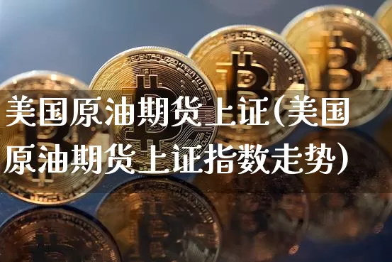 美国原油期货上证(美国原油期货上证指数走势)_https://www.tuogunzhijia.com_内盘期货_第1张
