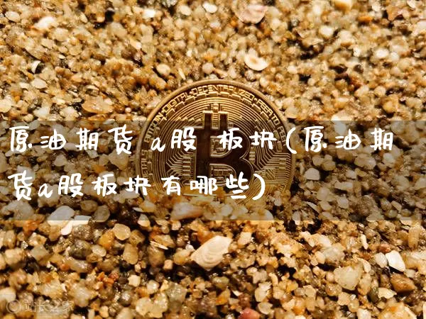 原油期货 a股 板块(原油期货a股板块有哪些)_https://www.tuogunzhijia.com_原油期货_第1张