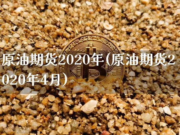 原油期货2020年(原油期货2020年4月)_https://www.tuogunzhijia.com_内盘期货_第1张