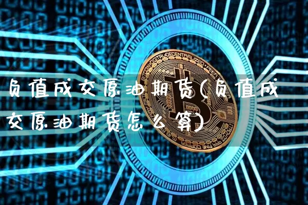 负值成交原油期货(负值成交原油期货怎么算)_https://www.tuogunzhijia.com_内盘期货_第1张