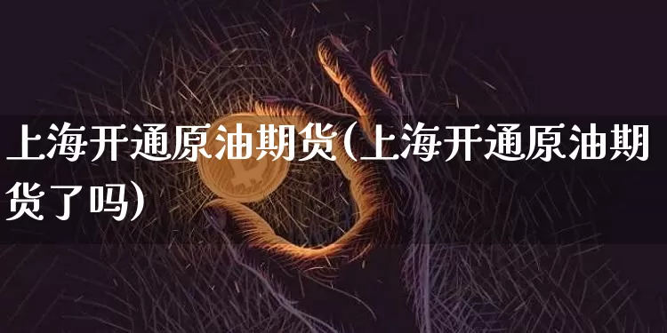 上海开通原油期货(上海开通原油期货了吗)_https://www.tuogunzhijia.com_原油期货_第1张