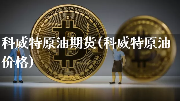 科威特原油期货(科威特原油价格)_https://www.tuogunzhijia.com_道指期货_第1张