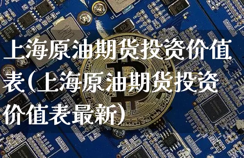 上海原油期货投资价值表(上海原油期货投资价值表最新)_https://www.tuogunzhijia.com_内盘期货_第1张
