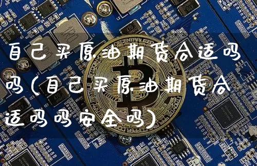 自己买原油期货合适吗吗(自己买原油期货合适吗吗安全吗)_https://www.tuogunzhijia.com_国际期货_第1张