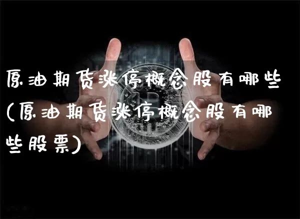 原油期货涨停概念股有哪些(原油期货涨停概念股有哪些股票)_https://www.tuogunzhijia.com_恒指期货_第1张