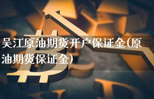 吴江原油期货开户保证金(原油期货保证金)_https://www.tuogunzhijia.com_纳指期货_第1张