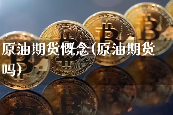 原油期货慨念(原油期货吗)_https://www.tuogunzhijia.com_道指期货_第1张