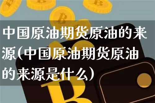 中国原油期货原油的来源(中国原油期货原油的来源是什么)_https://www.tuogunzhijia.com_道指期货_第1张