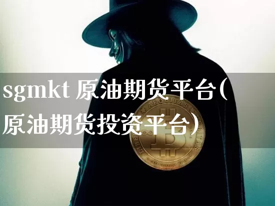 sgmkt 原油期货平台(原油期货投资平台)_https://www.tuogunzhijia.com_道指期货_第1张