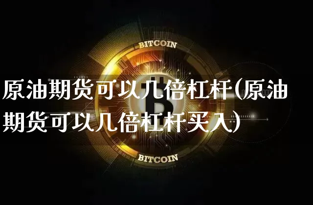 原油期货可以几倍杠杆(原油期货可以几倍杠杆买入)_https://www.tuogunzhijia.com_黄金期货_第1张