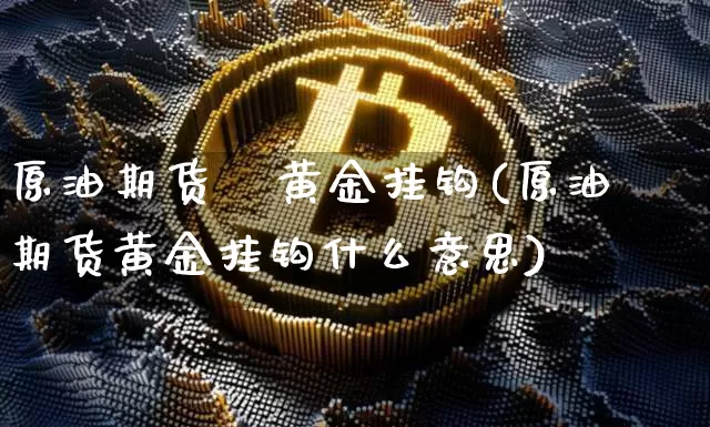 原油期货   黄金挂钩(原油期货黄金挂钩什么意思)_https://www.tuogunzhijia.com_黄金期货_第1张