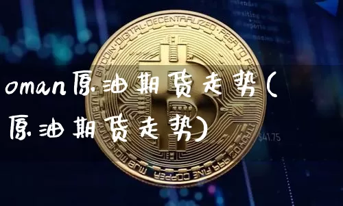 oman原油期货走势(原油期货走势)_https://www.tuogunzhijia.com_道指期货_第1张