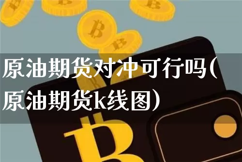 原油期货对冲可行吗(原油期货k线图)_https://www.tuogunzhijia.com_国际期货_第1张