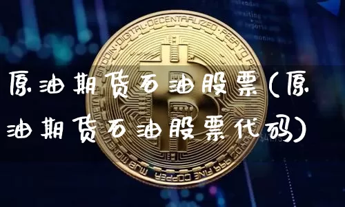 原油期货石油股票(原油期货石油股票代码)_https://www.tuogunzhijia.com_恒指期货_第1张