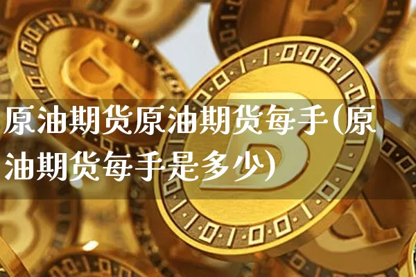 原油期货原油期货每手(原油期货每手是多少)_https://www.tuogunzhijia.com_恒指期货_第1张