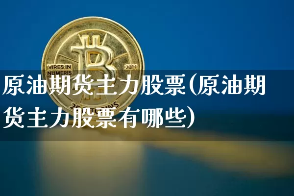 原油期货主力股票(原油期货主力股票有哪些)_https://www.tuogunzhijia.com_内盘期货_第1张