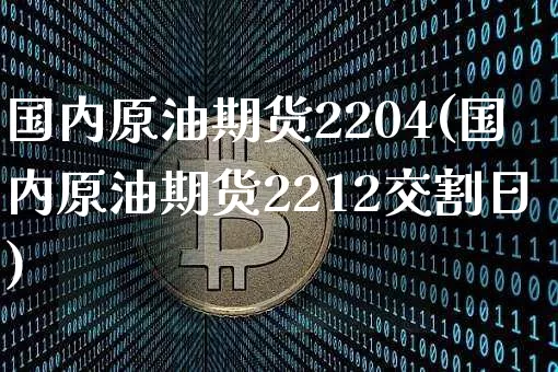 国内原油期货2204(国内原油期货2212交割日)_https://www.tuogunzhijia.com_内盘期货_第1张