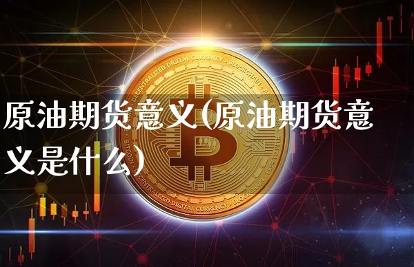 原油期货意义(原油期货意义是什么)_https://www.tuogunzhijia.com_黄金期货_第1张