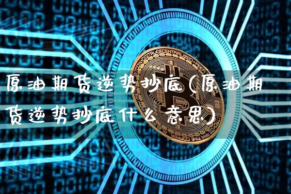 原油期货逆势抄底(原油期货逆势抄底什么意思)_https://www.tuogunzhijia.com_内盘期货_第1张