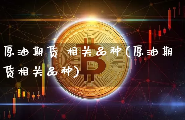 原油期货 相关品种(原油期货相关品种)_https://www.tuogunzhijia.com_国际期货_第1张
