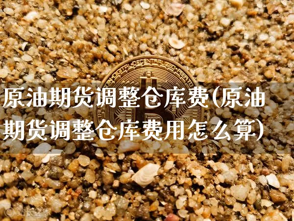 原油期货调整仓库费(原油期货调整仓库费用怎么算)_https://www.tuogunzhijia.com_纳指期货_第1张