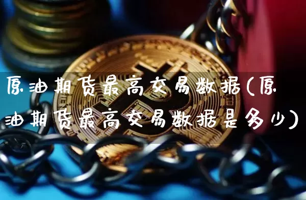 原油期货最高交易数据(原油期货最高交易数据是多少)_https://www.tuogunzhijia.com_黄金期货_第1张