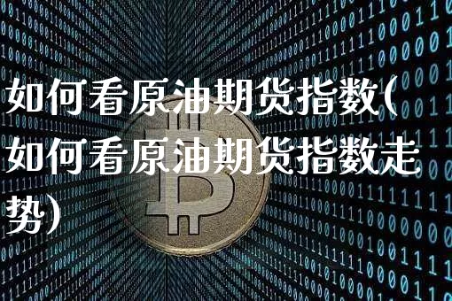 如何看原油期货指数(如何看原油期货指数走势)_https://www.tuogunzhijia.com_纳指期货_第1张