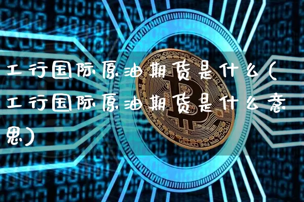 工行国际原油期货是什么(工行国际原油期货是什么意思)_https://www.tuogunzhijia.com_恒指期货_第1张