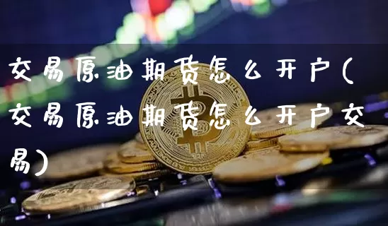 交易原油期货怎么开户(交易原油期货怎么开户交易)_https://www.tuogunzhijia.com_道指期货_第1张