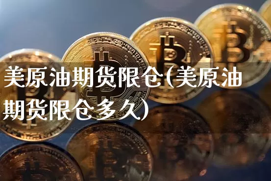 美原油期货限仓(美原油期货限仓多久)_https://www.tuogunzhijia.com_内盘期货_第1张