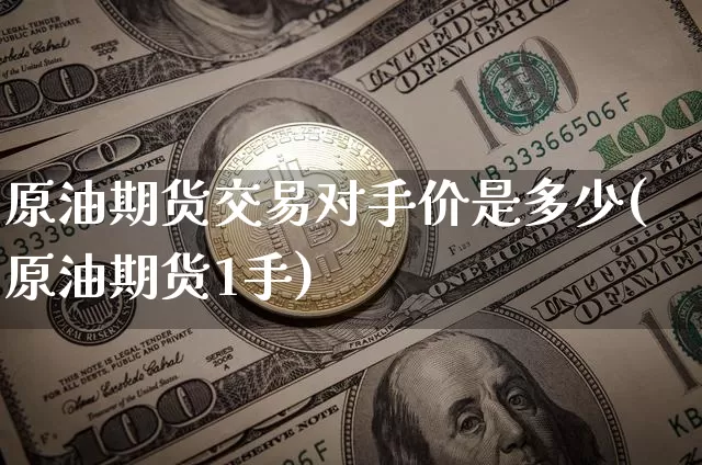 原油期货交易对手价是多少(原油期货1手)_https://www.tuogunzhijia.com_内盘期货_第1张