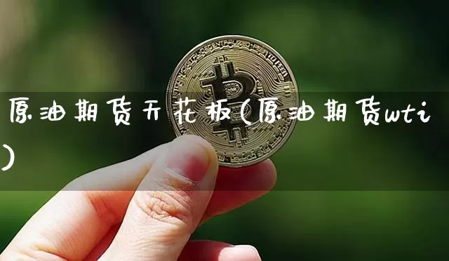 原油期货天花板(原油期货wti)_https://www.tuogunzhijia.com_道指期货_第1张