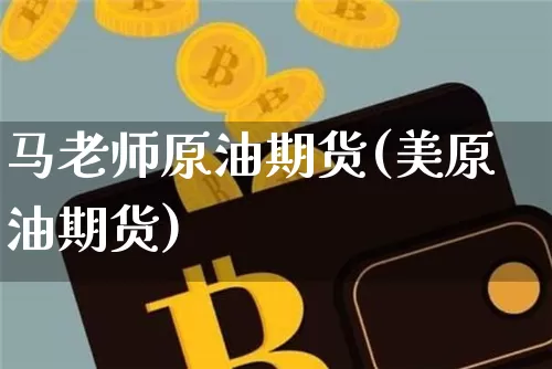 马老师原油期货(美原油期货)_https://www.tuogunzhijia.com_恒指期货_第1张