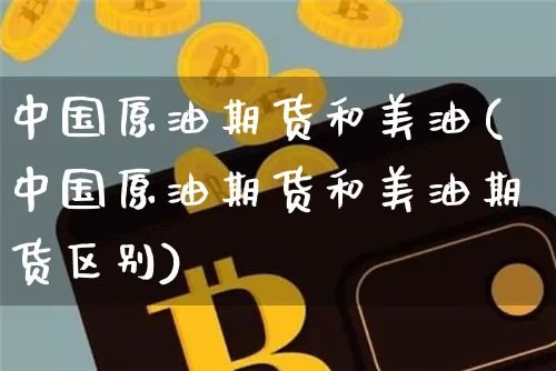 中国原油期货和美油(中国原油期货和美油期货区别)_https://www.tuogunzhijia.com_国际期货_第1张